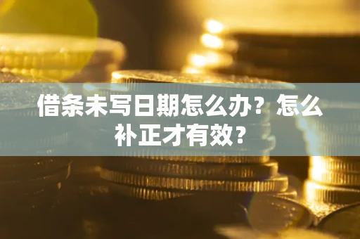 北京借条未写日期怎么办？怎么补正才有效？